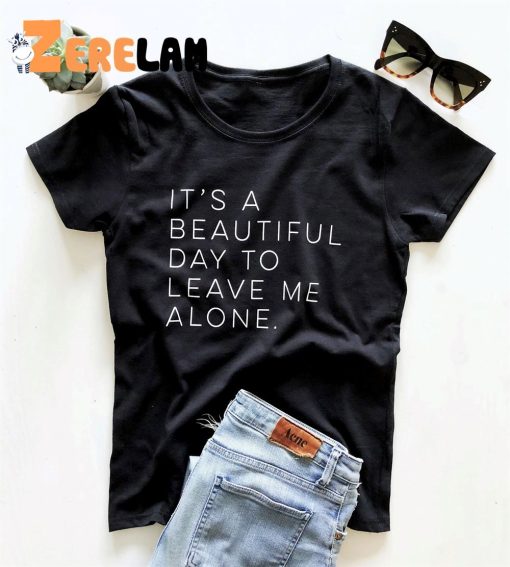 It’a Beautiful Day To Leave Me Alone Shirt