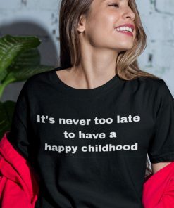 It’s Never Too Late To Have A Happy Childhood Shirt