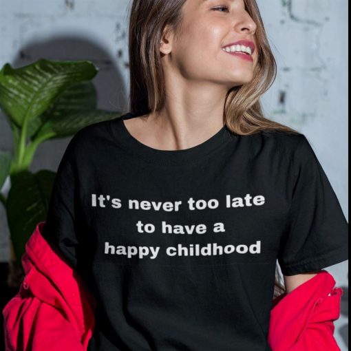 It’s Never Too Late To Have A Happy Childhood Shirt