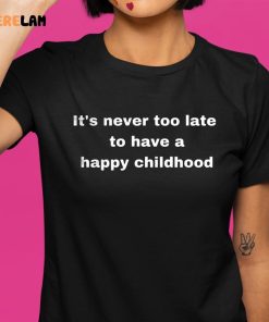 Its Never Too Late To Have A Happy Childhood Shirt 1 1