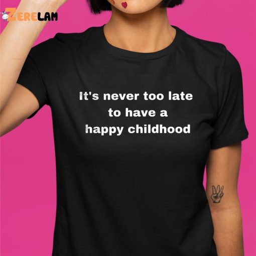 It’s Never Too Late To Have A Happy Childhood Shirt