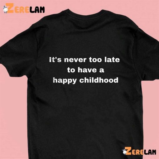 It’s Never Too Late To Have A Happy Childhood Shirt