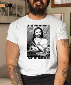 Jesus Take The Wheel I Can’t Get Another Dui Shirt