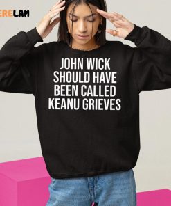 John Wick Should Have Been Called Keanu Grieves Shirt 10 1