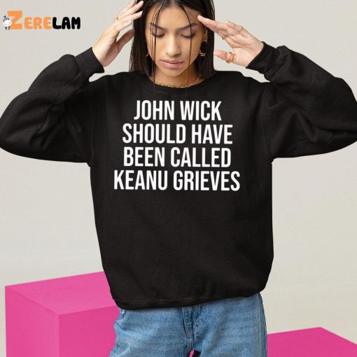 John Wick Should Have Been Called Keanu Grieves Shirt