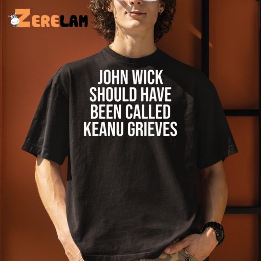 John Wick Should Have Been Called Keanu Grieves Shirt