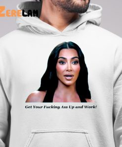 Khloe Kardashian Get Your Fucking Ass Up And Work Shirt 6 1