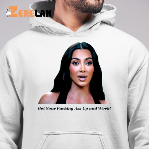 Khloe Kardashian Get Your Fucking Ass Up And Work Shirt