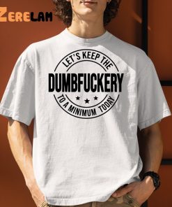 Lets Keep The Dumbfuckery To A Minimum Today Shirt 1