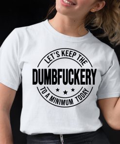 Lets Keep The Dumbfuckery To A Minimum Today Shirt 12 1