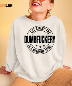 Lets Keep The Dumbfuckery To A Minimum Today Shirt 3 1