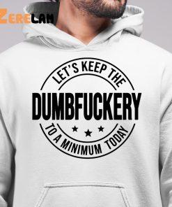 Lets Keep The Dumbfuckery To A Minimum Today Shirt 6 1