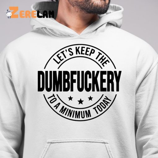 Let’s Keep The Dumbfuckery To A Minimum Today Shirt
