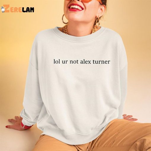 Lol Ur Not Alex Turner Shirt