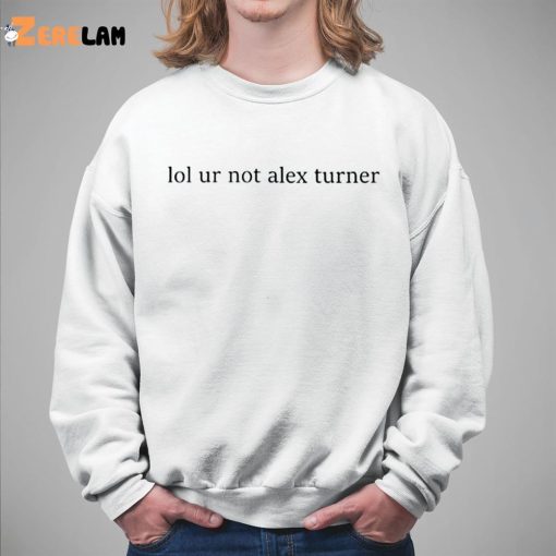 Lol Ur Not Alex Turner Shirt