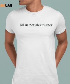 Lol Ur Not Alex Turner Shirt 8 1