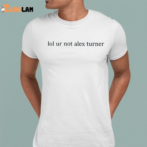 Lol Ur Not Alex Turner Shirt