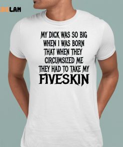 My Dick Was So Big When I Was Born That When They Circumcised Me They Had To Take My Fiveskin Shirt 1