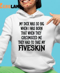 My Dick Was So Big When I Was Born That When They Circumcised Me They Had To Take My Fiveskin Shirt 4 1