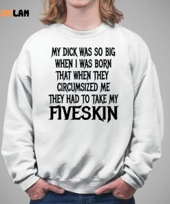 My Dick Was So Big When I Was Born That When They Circumcised Me They Had To Take My Fiveskin Shirt 5 1