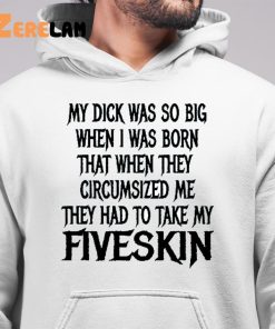 My Dick Was So Big When I Was Born That When They Circumcised Me They Had To Take My Fiveskin Shirt 6 1