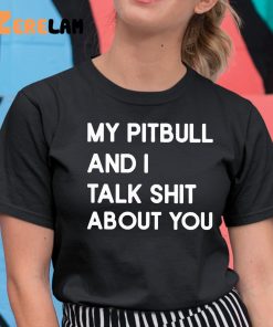 My Pitbull And I Talk Shit About You Shirt 11 1