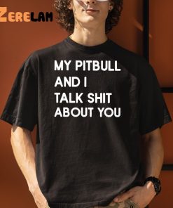 My Pitbull And I Talk Shit About You Shirt 3 1