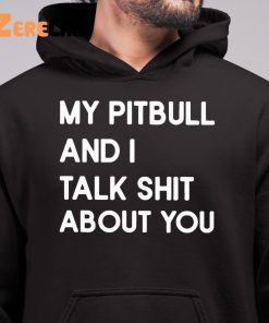 My Pitbull And I Talk Shit About You Shirt 6 1