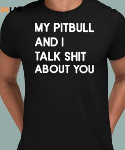 My Pitbull And I Talk Shit About You Shirt 8 1