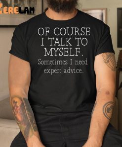 Of Course I Talk To Myself Sometimes I Need Expert Advice Shirt 1