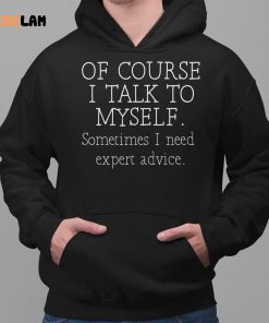 Of Course I Talk To Myself Sometimes I Need Expert Advice Shirt 2 1