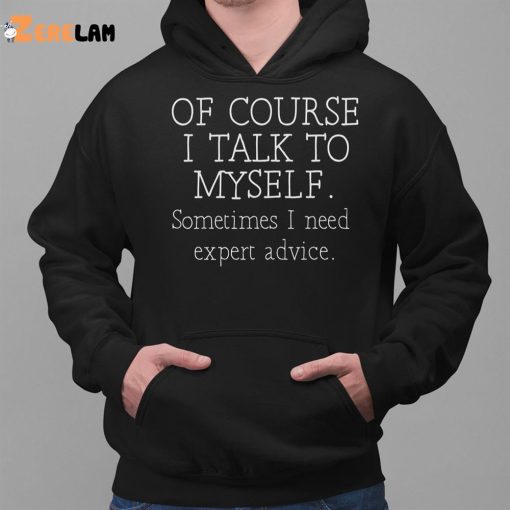 Of Course I Talk To Myself Sometimes I Need Expert Advice Shirt