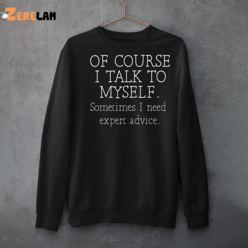 Of Course I Talk To Myself Sometimes I Need Expert Advice Shirt