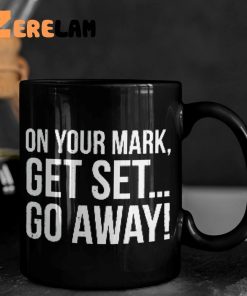 On Your Mark Get Set Go Away Mug 1