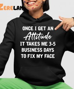 Once I Get An Attitude It Takes 3 5 Business Days To Fix My Face Shirt 4 1