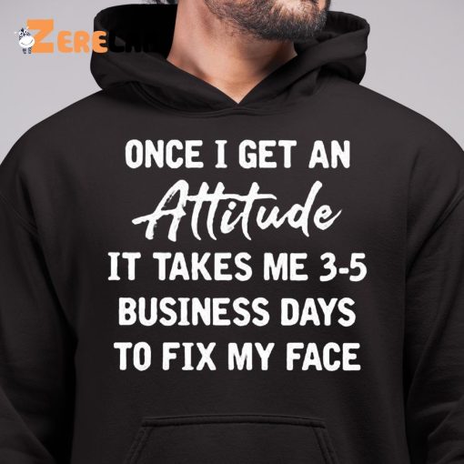 Once I Get An Attitude It Takes 3 5 Business Days To Fix My Face Shirt