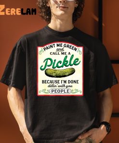 Paint Me Green And Call Me A Pickle Because I’m Done Dillin With You People Shirt, Sweatshirt, Gifts For Her Love Pickle
