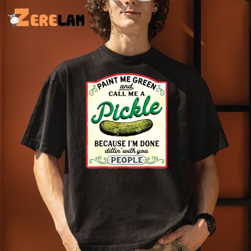 Paint Me Green And Call Me A Pickle Because I’m Done Dillin With You People Shirt, Sweatshirt, Gifts For Her Love Pickle