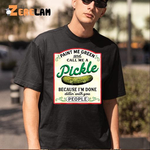 Paint Me Green And Call Me A Pickle Because I’m Done Dillin With You People Shirt, Sweatshirt, Gifts For Her Love Pickle