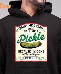 Paint Me Green And Call Me A Pickle Because Im Done Dillin With You People Shirt SweatshirtGifts For Her Love Pickle 6 1