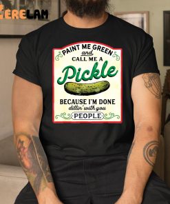 Paint Me Green And Call Me A Pickle Because Im Done Dillin With You People Shirt SweatshirtGifts For Her Love Pickle 9 1