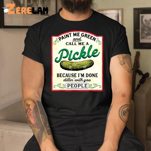 Paint Me Green And Call Me A Pickle Because I’m Done Dillin With You People Shirt, Sweatshirt, Gifts For Her Love Pickle