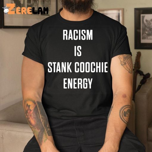 Racism Is Stank Coochie Energy Shirt