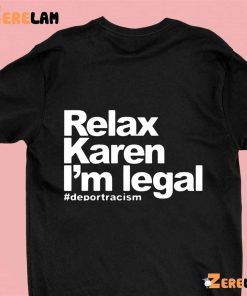 Relax Karen I’m Legal Deportracism Shirt