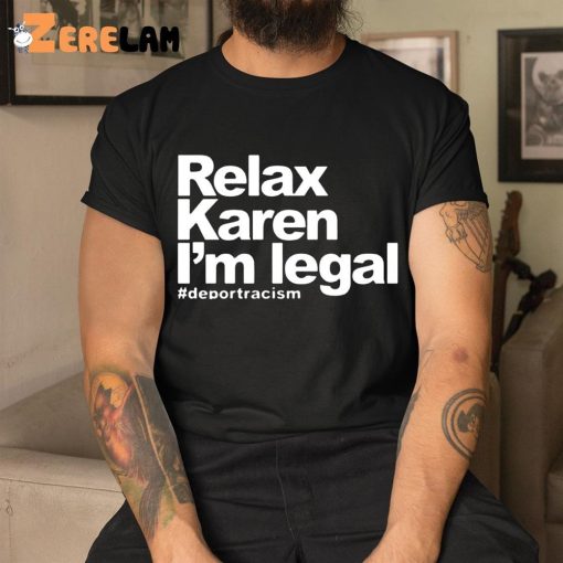 Relax Karen I’m Legal Deportracism Shirt