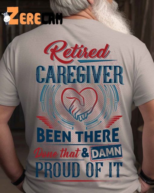 Retired Caregiver Been There Done That And Damn Proud Of It shirt