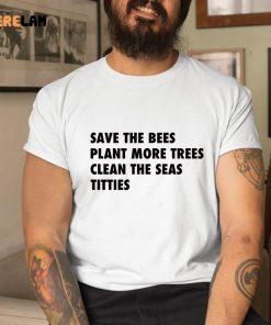 Save The Bees Plant More Trees Clean The Seas Titties Shirt