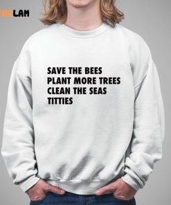 Save The Bees Plant More Trees Clean The Seas Titties Shirt 3