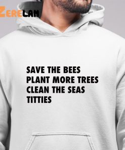 Save The Bees Plant More Trees Clean The Seas Titties Shirt 4