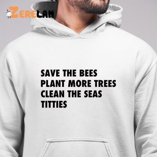Save The Bees Plant More Trees Clean The Seas Titties Shirt